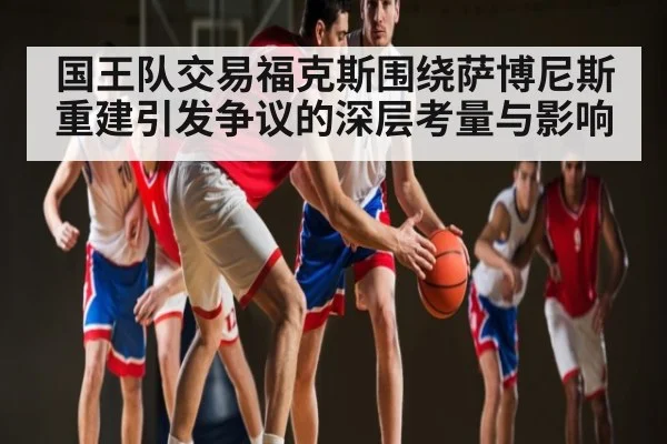 国王队交易福克斯围绕萨博尼斯重建引发争议的深层考量与影响（kaiyun）